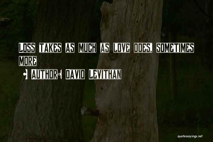 David Levithan Quotes: Loss Takes As Much As Love Does, Sometimes More