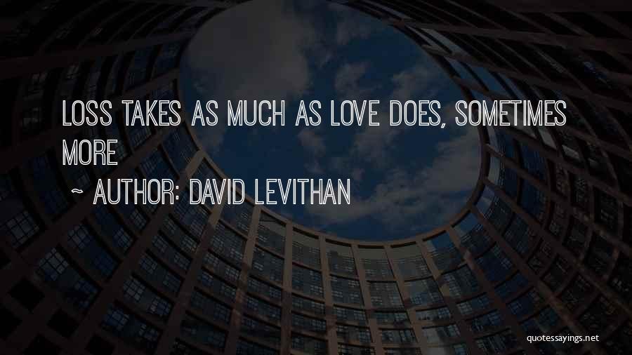 David Levithan Quotes: Loss Takes As Much As Love Does, Sometimes More