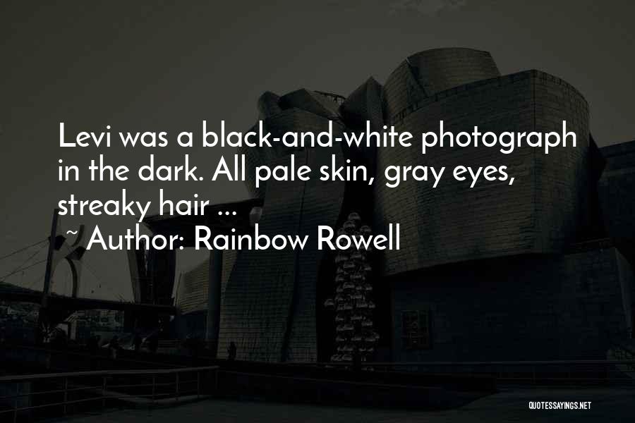 Rainbow Rowell Quotes: Levi Was A Black-and-white Photograph In The Dark. All Pale Skin, Gray Eyes, Streaky Hair ...