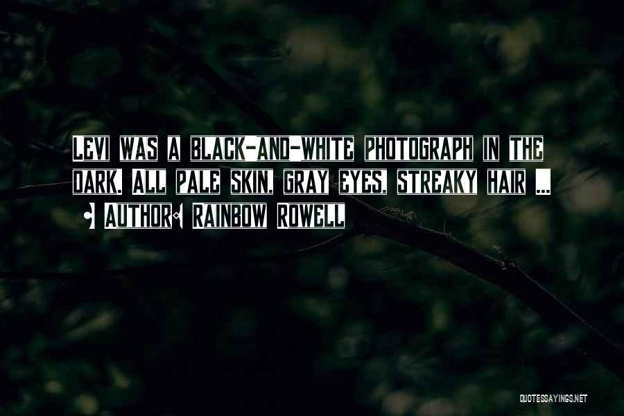 Rainbow Rowell Quotes: Levi Was A Black-and-white Photograph In The Dark. All Pale Skin, Gray Eyes, Streaky Hair ...