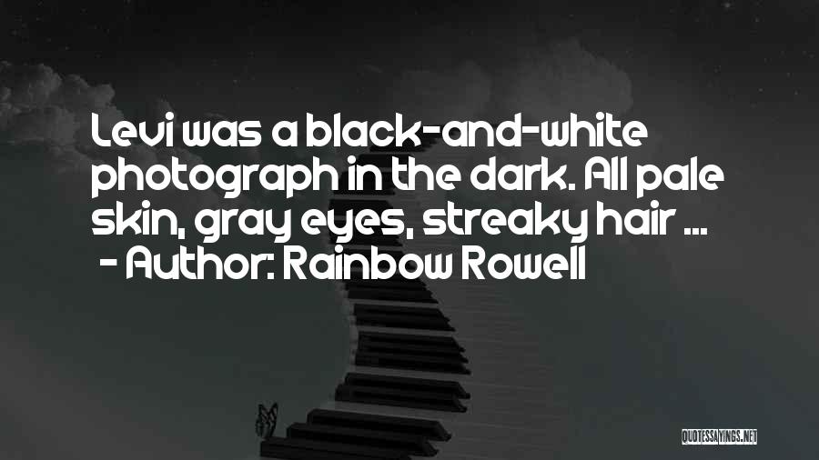 Rainbow Rowell Quotes: Levi Was A Black-and-white Photograph In The Dark. All Pale Skin, Gray Eyes, Streaky Hair ...