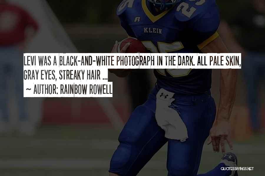 Rainbow Rowell Quotes: Levi Was A Black-and-white Photograph In The Dark. All Pale Skin, Gray Eyes, Streaky Hair ...