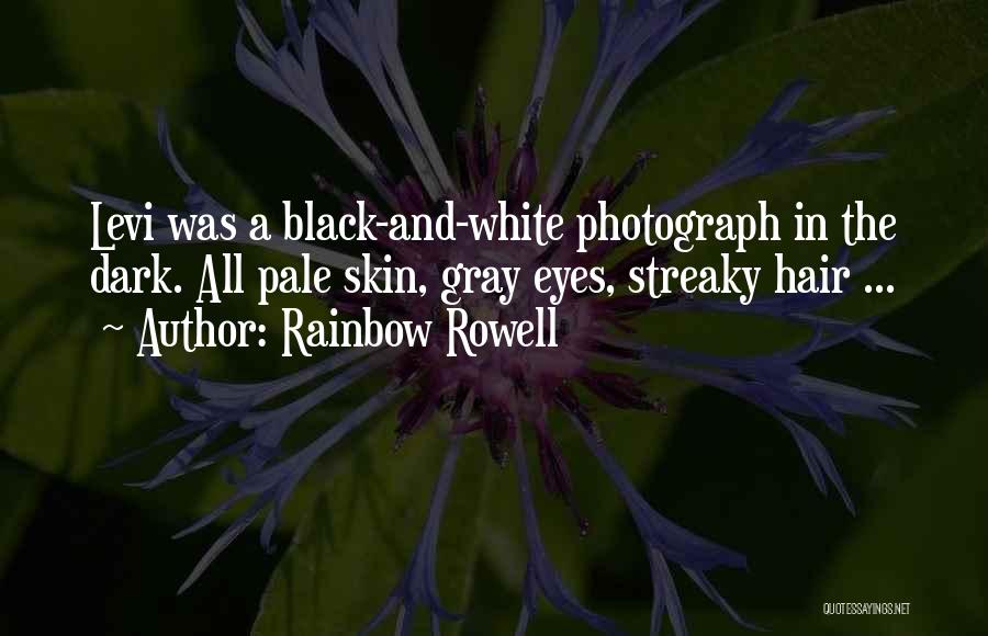 Rainbow Rowell Quotes: Levi Was A Black-and-white Photograph In The Dark. All Pale Skin, Gray Eyes, Streaky Hair ...