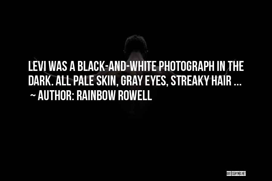 Rainbow Rowell Quotes: Levi Was A Black-and-white Photograph In The Dark. All Pale Skin, Gray Eyes, Streaky Hair ...