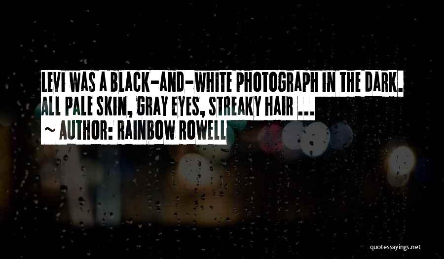 Rainbow Rowell Quotes: Levi Was A Black-and-white Photograph In The Dark. All Pale Skin, Gray Eyes, Streaky Hair ...