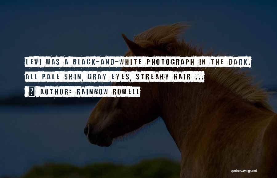 Rainbow Rowell Quotes: Levi Was A Black-and-white Photograph In The Dark. All Pale Skin, Gray Eyes, Streaky Hair ...