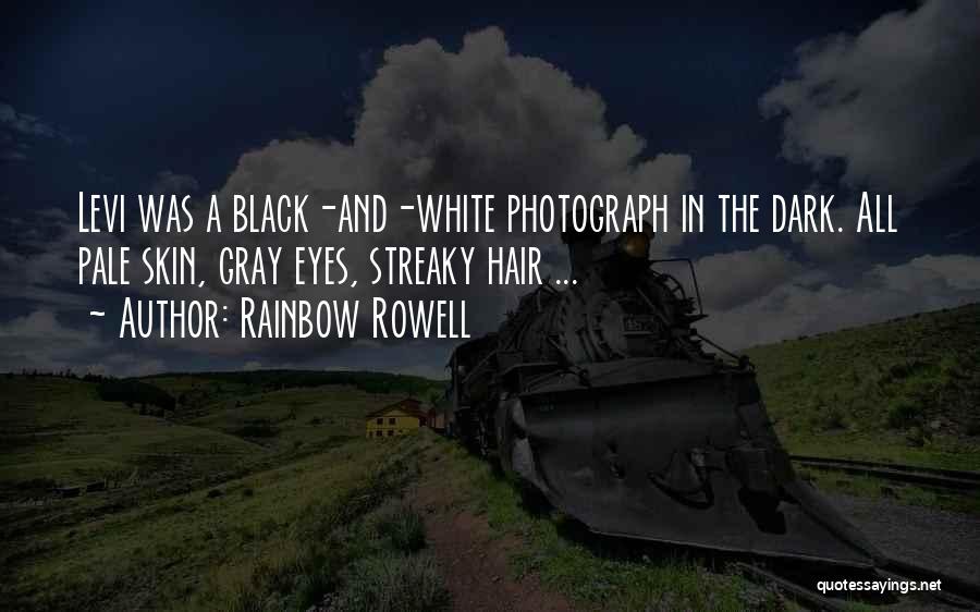 Rainbow Rowell Quotes: Levi Was A Black-and-white Photograph In The Dark. All Pale Skin, Gray Eyes, Streaky Hair ...