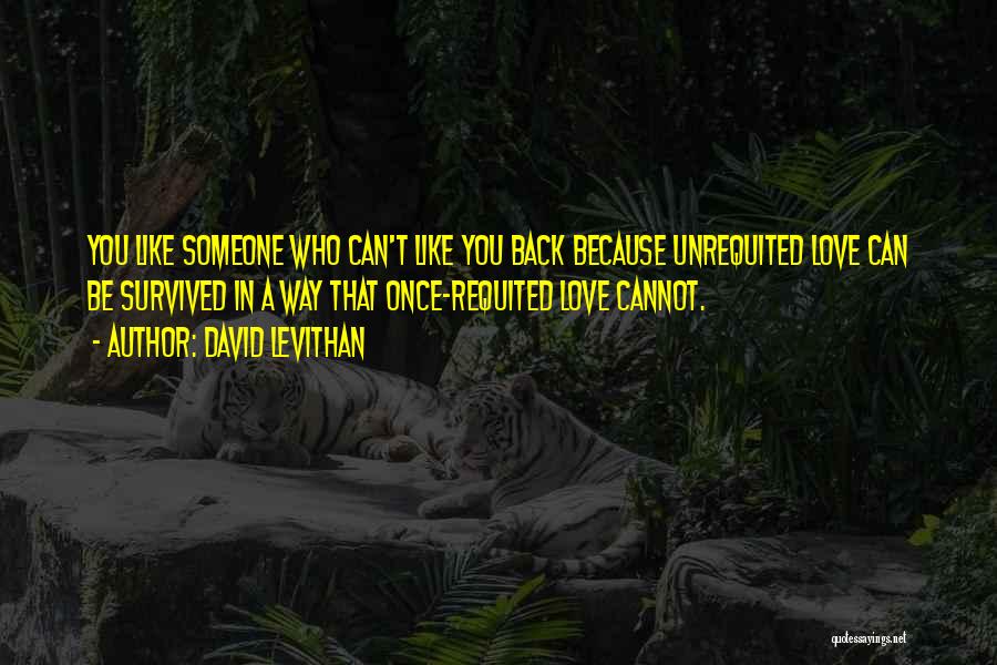 David Levithan Quotes: You Like Someone Who Can't Like You Back Because Unrequited Love Can Be Survived In A Way That Once-requited Love