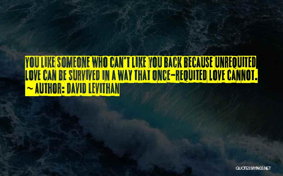 David Levithan Quotes: You Like Someone Who Can't Like You Back Because Unrequited Love Can Be Survived In A Way That Once-requited Love