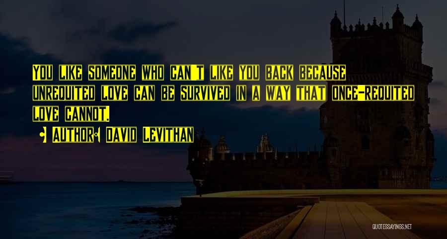 David Levithan Quotes: You Like Someone Who Can't Like You Back Because Unrequited Love Can Be Survived In A Way That Once-requited Love