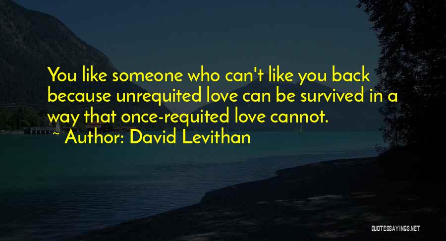 David Levithan Quotes: You Like Someone Who Can't Like You Back Because Unrequited Love Can Be Survived In A Way That Once-requited Love