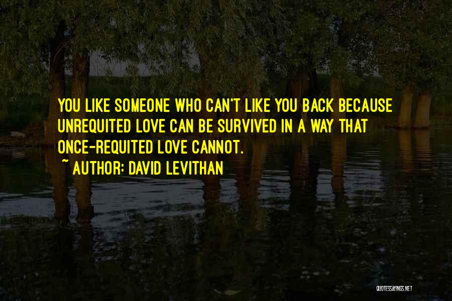 David Levithan Quotes: You Like Someone Who Can't Like You Back Because Unrequited Love Can Be Survived In A Way That Once-requited Love