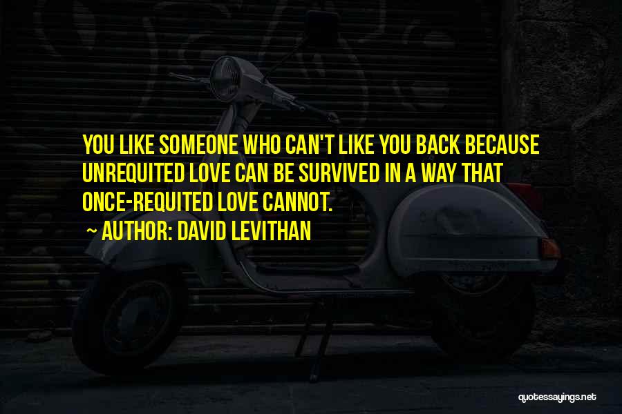 David Levithan Quotes: You Like Someone Who Can't Like You Back Because Unrequited Love Can Be Survived In A Way That Once-requited Love