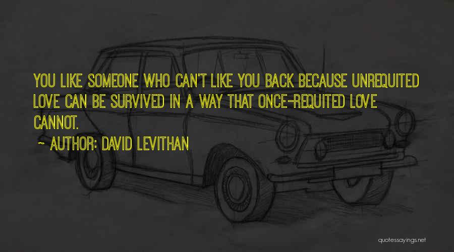 David Levithan Quotes: You Like Someone Who Can't Like You Back Because Unrequited Love Can Be Survived In A Way That Once-requited Love
