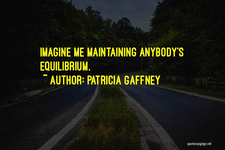 Patricia Gaffney Quotes: Imagine Me Maintaining Anybody's Equilibrium.