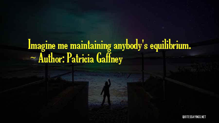 Patricia Gaffney Quotes: Imagine Me Maintaining Anybody's Equilibrium.