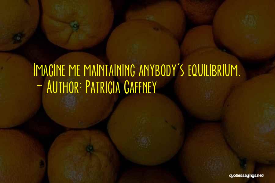 Patricia Gaffney Quotes: Imagine Me Maintaining Anybody's Equilibrium.