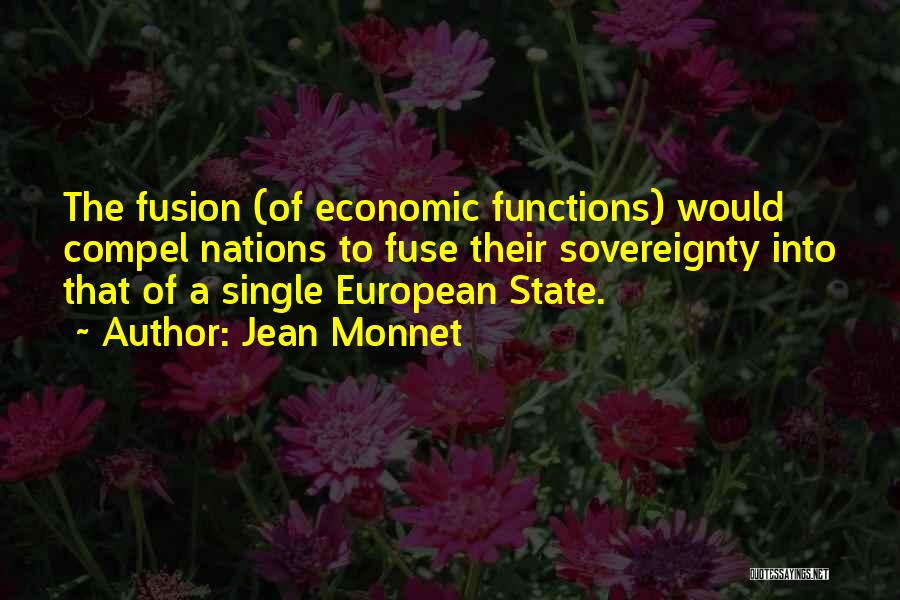 Jean Monnet Quotes: The Fusion (of Economic Functions) Would Compel Nations To Fuse Their Sovereignty Into That Of A Single European State.