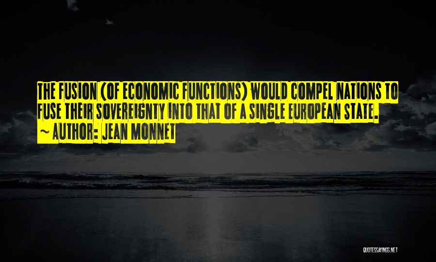 Jean Monnet Quotes: The Fusion (of Economic Functions) Would Compel Nations To Fuse Their Sovereignty Into That Of A Single European State.