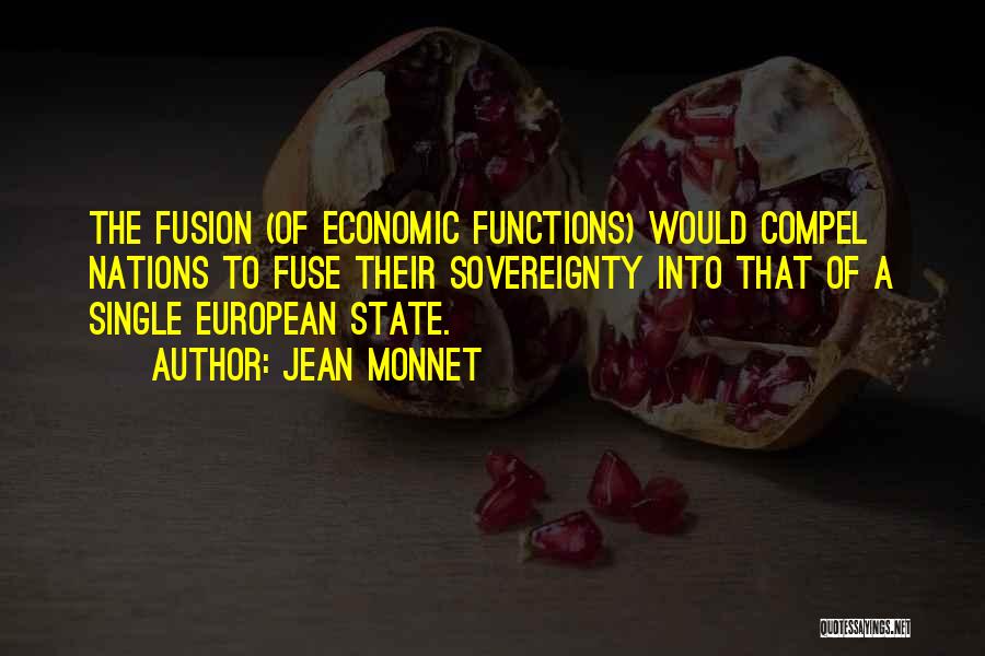 Jean Monnet Quotes: The Fusion (of Economic Functions) Would Compel Nations To Fuse Their Sovereignty Into That Of A Single European State.