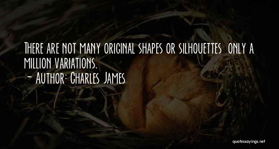 Charles James Quotes: There Are Not Many Original Shapes Or Silhouettes Only A Million Variations.