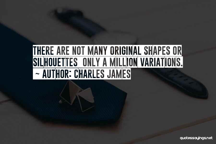 Charles James Quotes: There Are Not Many Original Shapes Or Silhouettes Only A Million Variations.