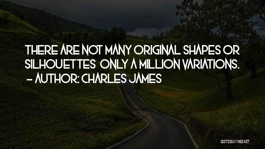 Charles James Quotes: There Are Not Many Original Shapes Or Silhouettes Only A Million Variations.