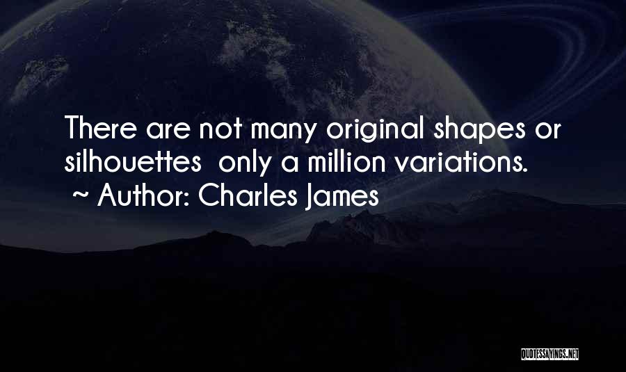 Charles James Quotes: There Are Not Many Original Shapes Or Silhouettes Only A Million Variations.