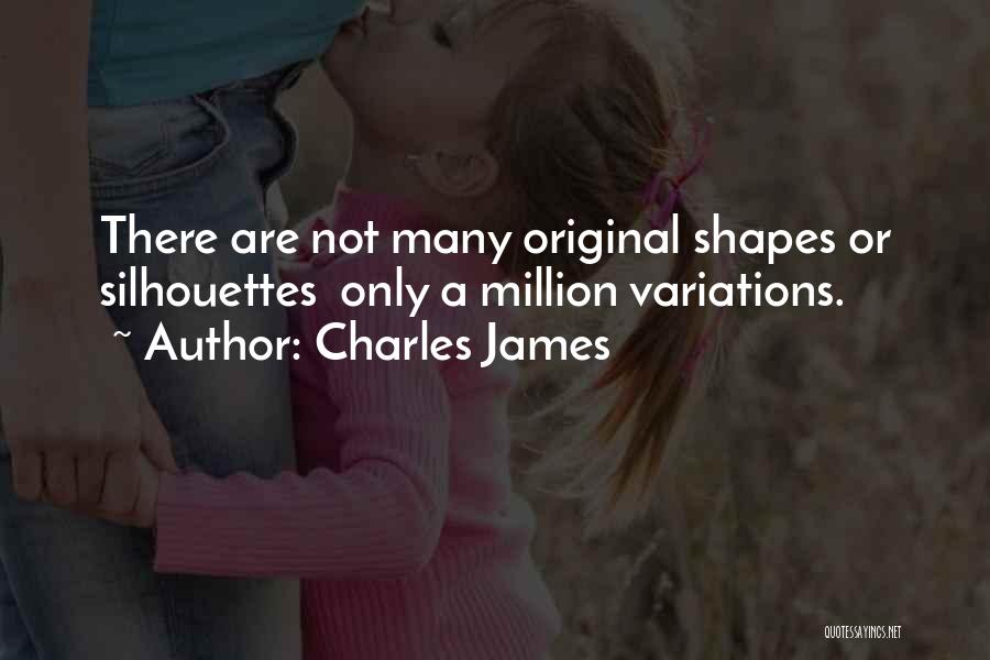 Charles James Quotes: There Are Not Many Original Shapes Or Silhouettes Only A Million Variations.