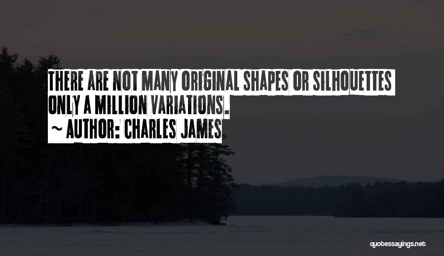 Charles James Quotes: There Are Not Many Original Shapes Or Silhouettes Only A Million Variations.