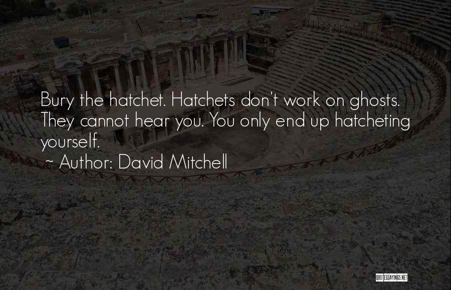 David Mitchell Quotes: Bury The Hatchet. Hatchets Don't Work On Ghosts. They Cannot Hear You. You Only End Up Hatcheting Yourself.