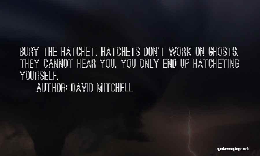 David Mitchell Quotes: Bury The Hatchet. Hatchets Don't Work On Ghosts. They Cannot Hear You. You Only End Up Hatcheting Yourself.