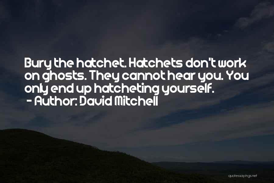 David Mitchell Quotes: Bury The Hatchet. Hatchets Don't Work On Ghosts. They Cannot Hear You. You Only End Up Hatcheting Yourself.