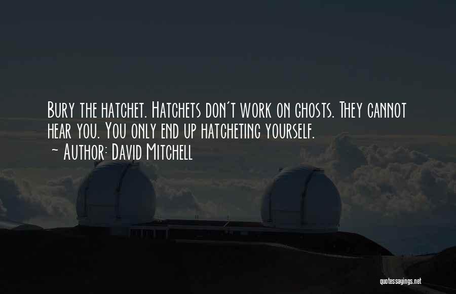 David Mitchell Quotes: Bury The Hatchet. Hatchets Don't Work On Ghosts. They Cannot Hear You. You Only End Up Hatcheting Yourself.