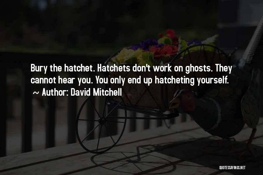 David Mitchell Quotes: Bury The Hatchet. Hatchets Don't Work On Ghosts. They Cannot Hear You. You Only End Up Hatcheting Yourself.