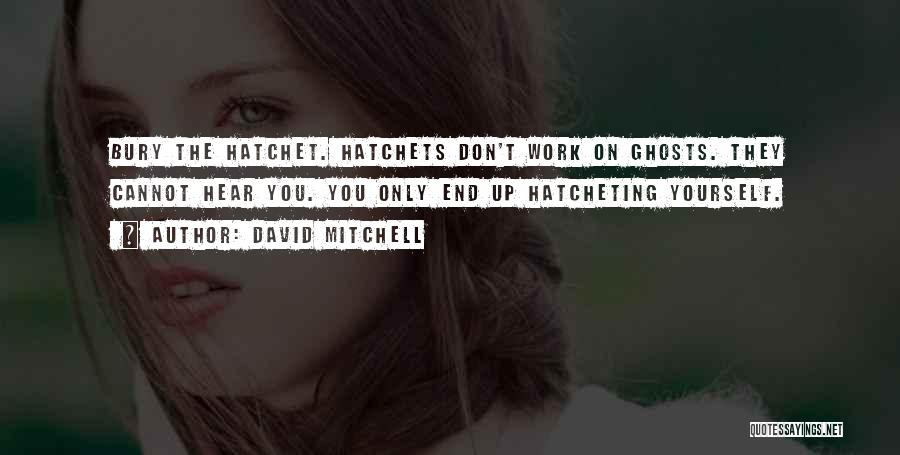 David Mitchell Quotes: Bury The Hatchet. Hatchets Don't Work On Ghosts. They Cannot Hear You. You Only End Up Hatcheting Yourself.