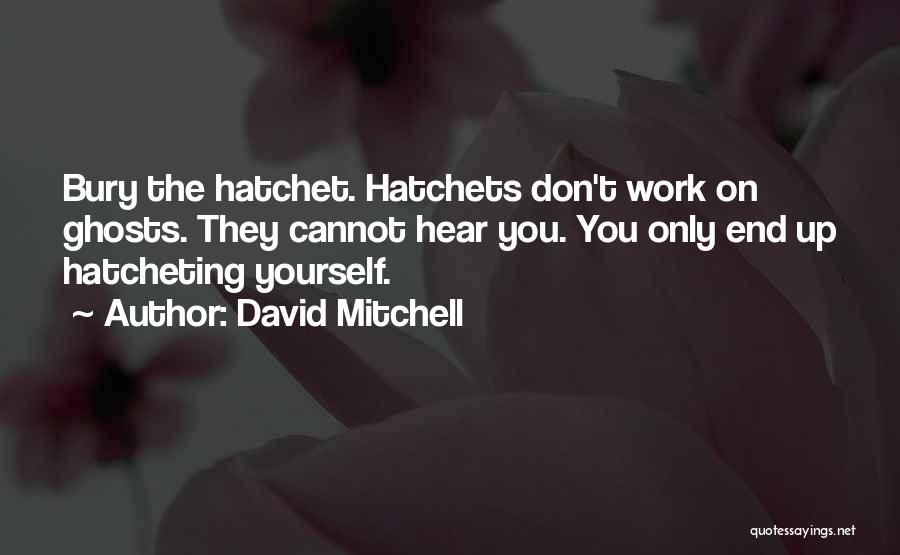 David Mitchell Quotes: Bury The Hatchet. Hatchets Don't Work On Ghosts. They Cannot Hear You. You Only End Up Hatcheting Yourself.