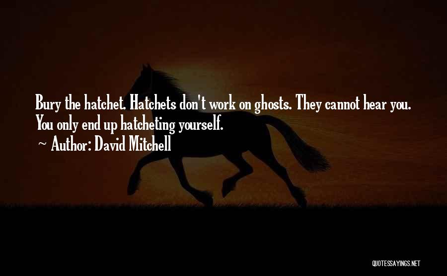 David Mitchell Quotes: Bury The Hatchet. Hatchets Don't Work On Ghosts. They Cannot Hear You. You Only End Up Hatcheting Yourself.
