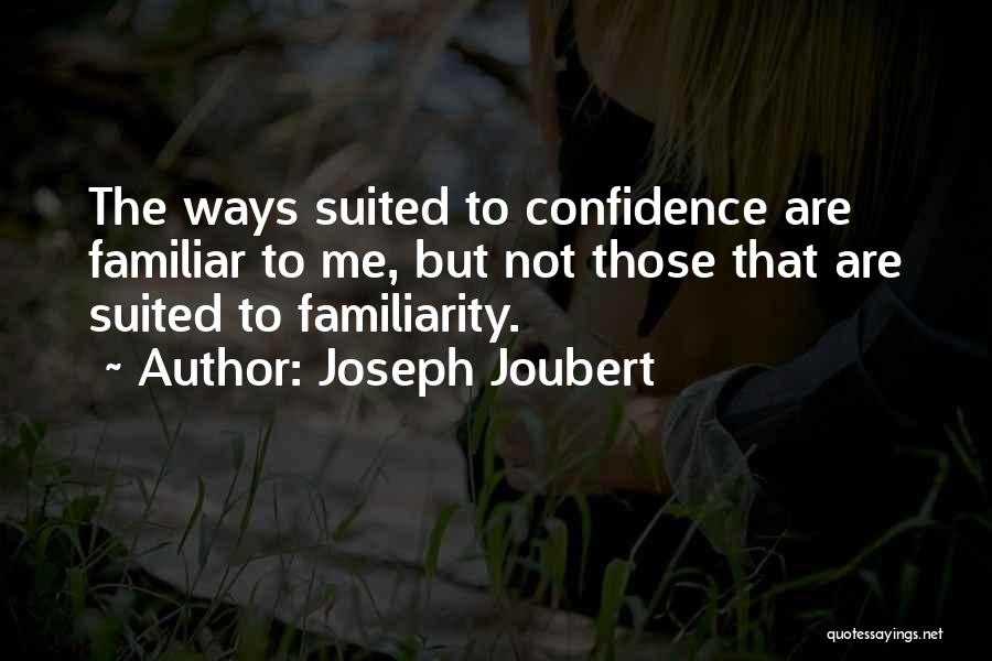 Joseph Joubert Quotes: The Ways Suited To Confidence Are Familiar To Me, But Not Those That Are Suited To Familiarity.
