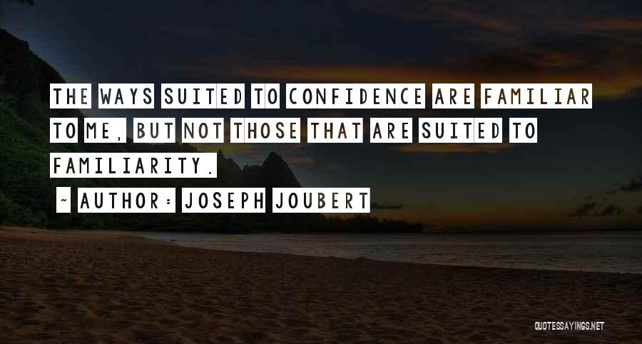 Joseph Joubert Quotes: The Ways Suited To Confidence Are Familiar To Me, But Not Those That Are Suited To Familiarity.
