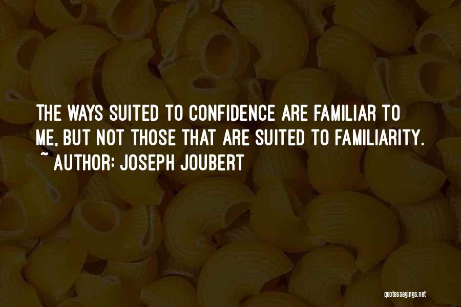 Joseph Joubert Quotes: The Ways Suited To Confidence Are Familiar To Me, But Not Those That Are Suited To Familiarity.