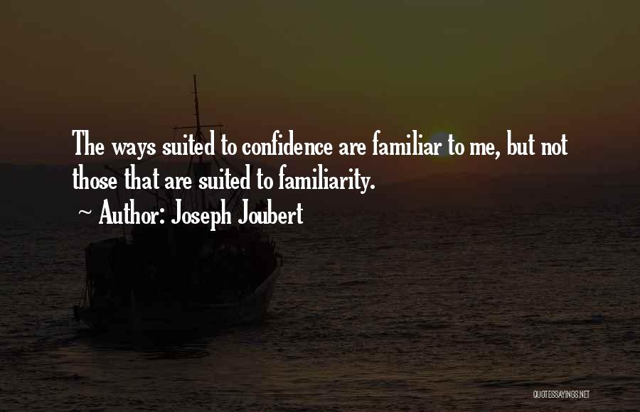 Joseph Joubert Quotes: The Ways Suited To Confidence Are Familiar To Me, But Not Those That Are Suited To Familiarity.