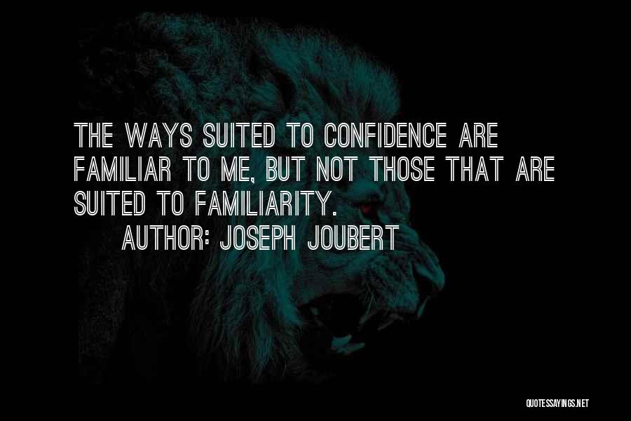 Joseph Joubert Quotes: The Ways Suited To Confidence Are Familiar To Me, But Not Those That Are Suited To Familiarity.