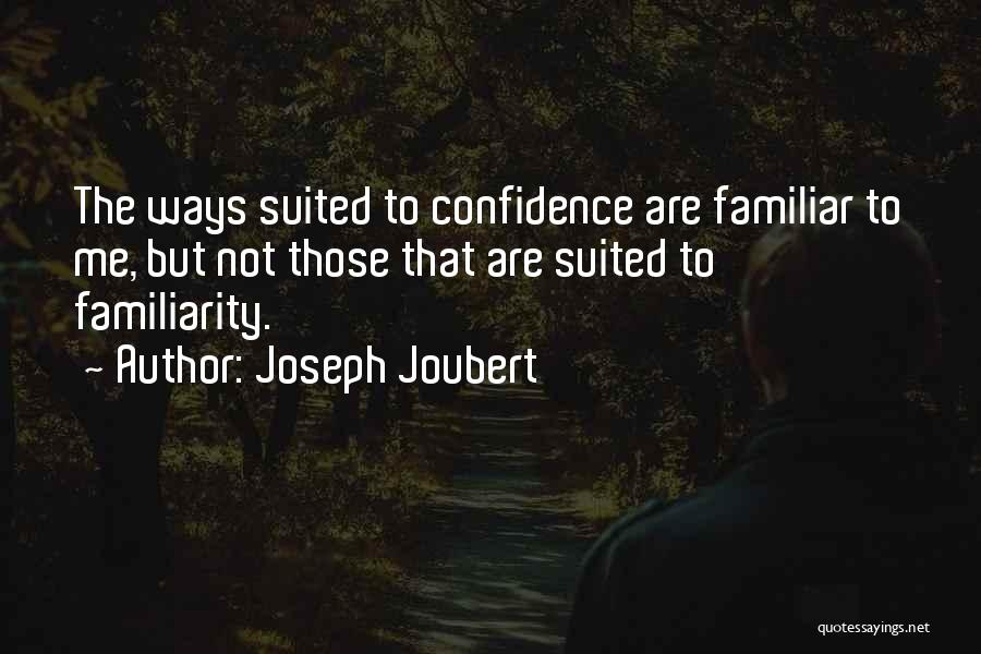 Joseph Joubert Quotes: The Ways Suited To Confidence Are Familiar To Me, But Not Those That Are Suited To Familiarity.
