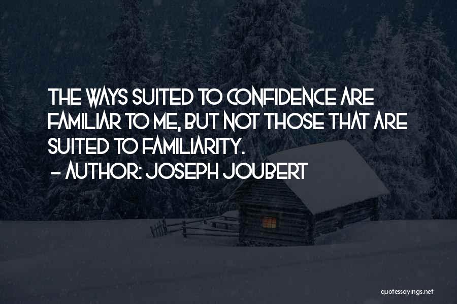 Joseph Joubert Quotes: The Ways Suited To Confidence Are Familiar To Me, But Not Those That Are Suited To Familiarity.