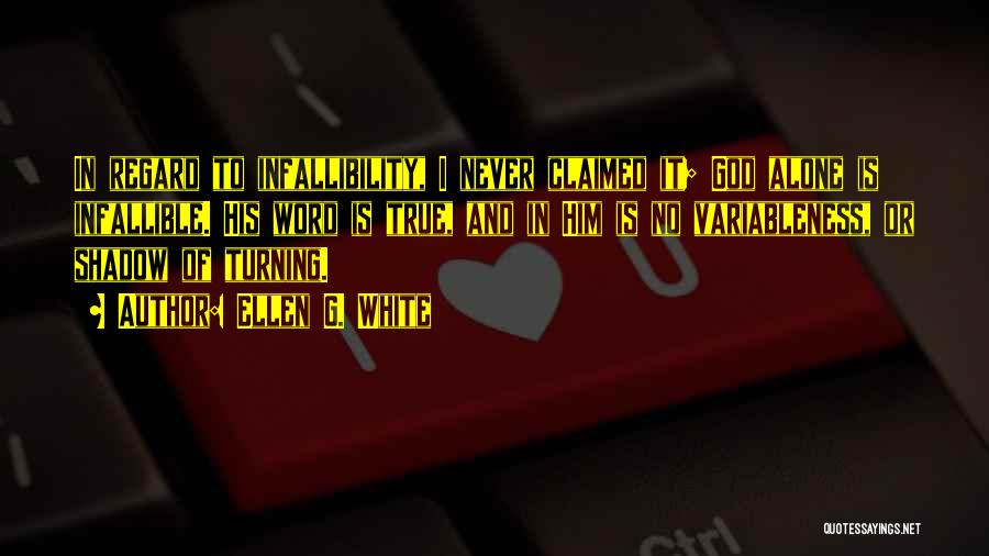 Ellen G. White Quotes: In Regard To Infallibility, I Never Claimed It; God Alone Is Infallible. His Word Is True, And In Him Is