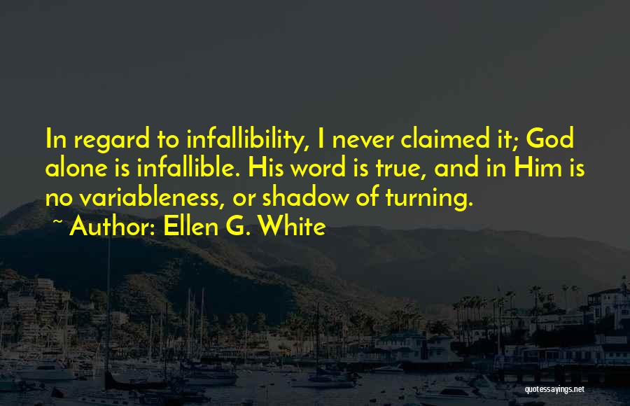 Ellen G. White Quotes: In Regard To Infallibility, I Never Claimed It; God Alone Is Infallible. His Word Is True, And In Him Is