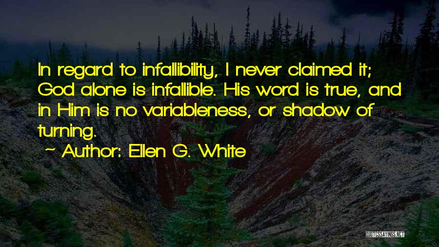 Ellen G. White Quotes: In Regard To Infallibility, I Never Claimed It; God Alone Is Infallible. His Word Is True, And In Him Is