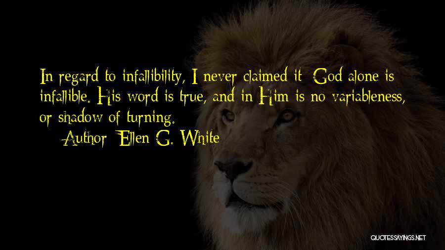 Ellen G. White Quotes: In Regard To Infallibility, I Never Claimed It; God Alone Is Infallible. His Word Is True, And In Him Is