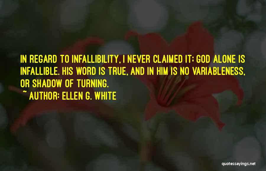 Ellen G. White Quotes: In Regard To Infallibility, I Never Claimed It; God Alone Is Infallible. His Word Is True, And In Him Is